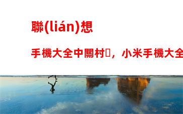 聯(lián)想手機大全中關村，小米手機大全中關村